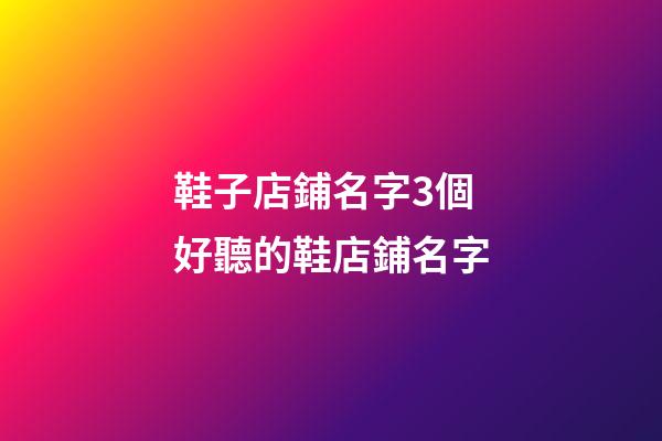 鞋子店鋪名字3個 好聽的鞋店鋪名字-第1張-店鋪起名-玄機派